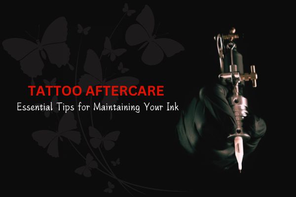 Tattoo Aftercare: Essential Tips for Maintaining Your Ink